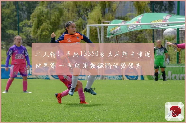 二人转!辛纳13350分力压阿卡重返世界第一 同时周数微弱优势领先