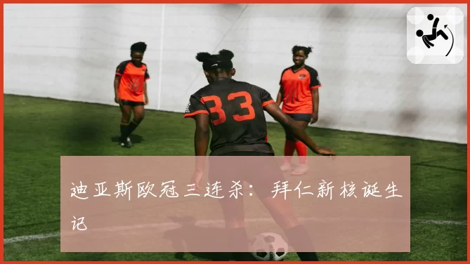 迪亚斯欧冠三连杀:拜仁新核诞生记