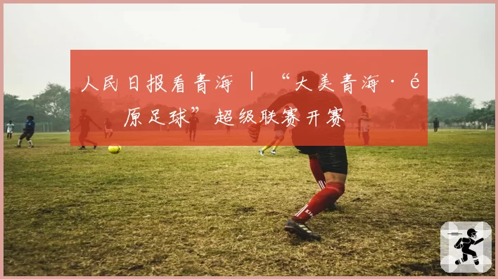 人民日报看青海 ｜ “大美青海·高原足球”超级联赛开赛