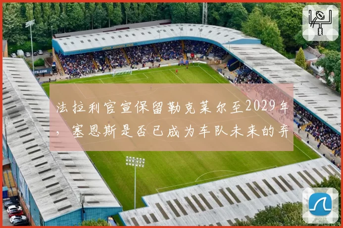 法拉利官宣保留勒克莱尔至2029年,塞恩斯是否已成为车队未来的弃子?