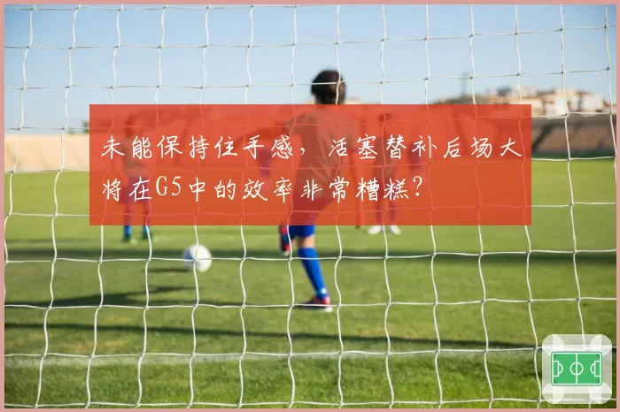未能保持住手感，活塞替补后场大将在G5中的效率非常糟糕？