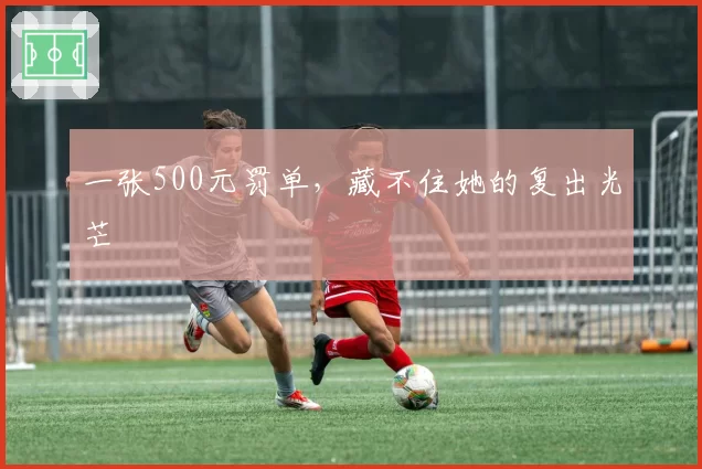 一张500元罚单,藏不住她的复出光芒