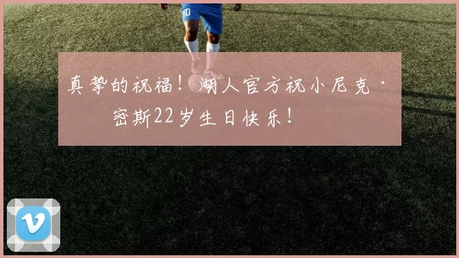 真挚的祝福！湖人官方祝小尼克·史密斯22岁生日快乐！