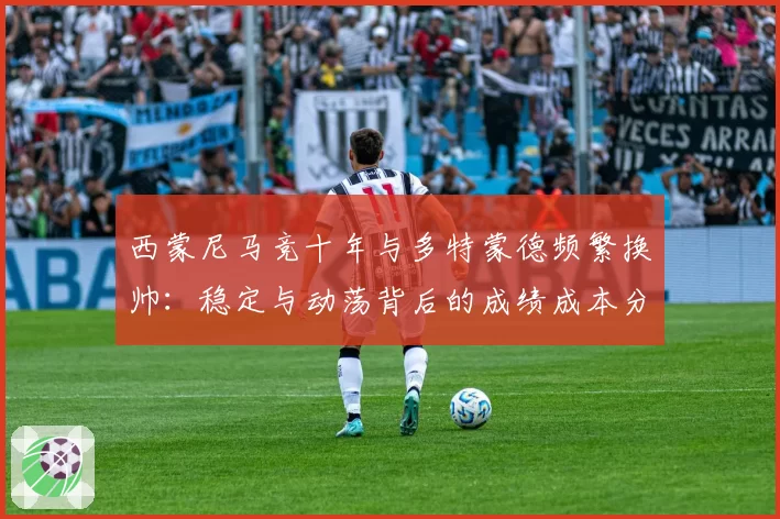 西蒙尼马竞十年与多特蒙德频繁换帅：稳定与动荡背后的成绩成本分析