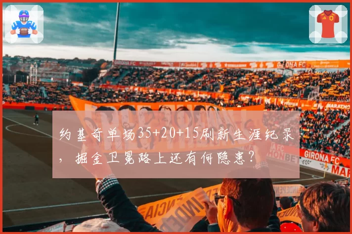 约基奇单场35+20+15刷新生涯纪录，掘金卫冕路上还有何隐患？