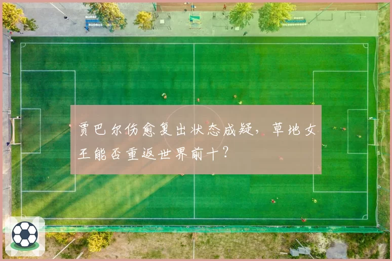 贾巴尔伤愈复出状态成疑,草地女王能否重返世界前十?