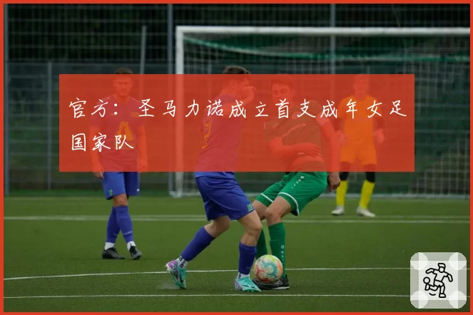 官方：圣马力诺成立首支成年女足国家队