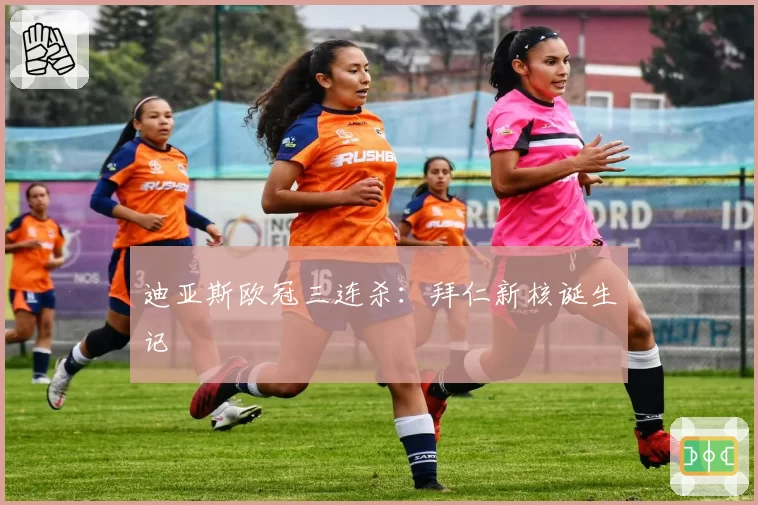 迪亚斯欧冠三连杀:拜仁新核诞生记