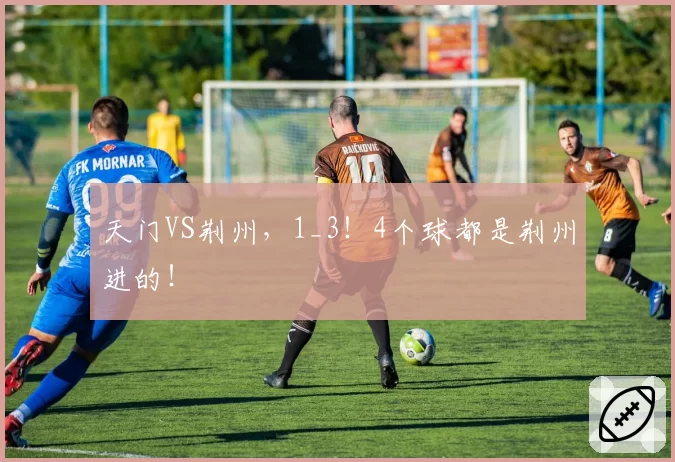 天门VS荆州，1_3！4个球都是荆州进的！