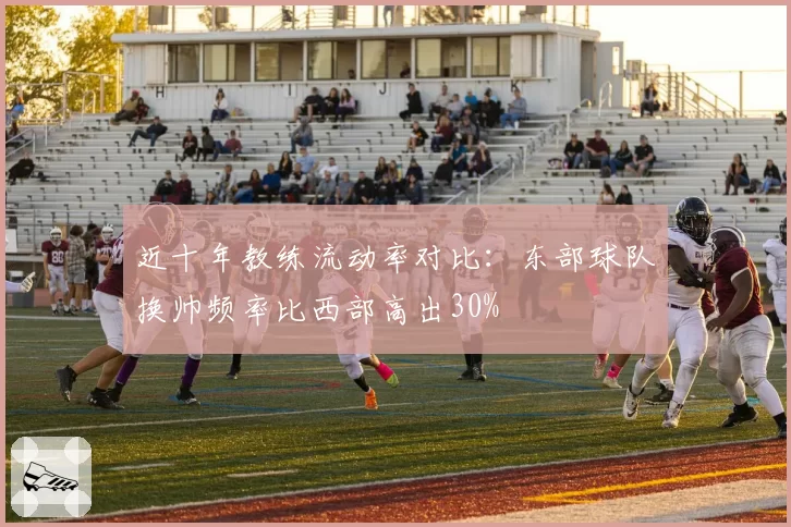 近十年教练流动率对比:东部球队换帅频率比西部高出30%