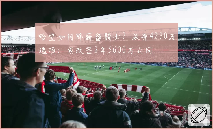 哈登如何降薪留骑士？放弃4230万选项：或改签2年5600万合同