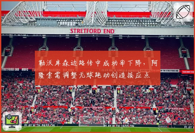 勒沃库森边路传中成功率下降，阿隆索需调整无球跑动创造接应点