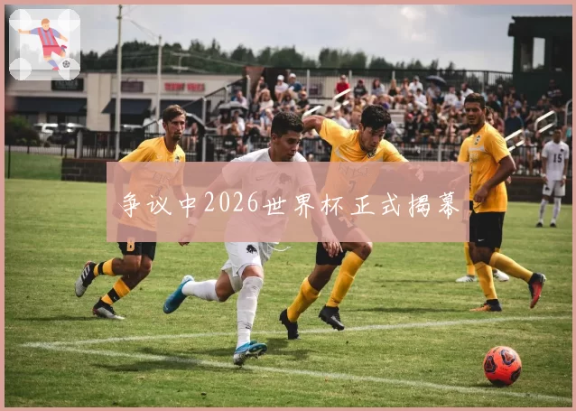 争议中2026世界杯正式揭幕