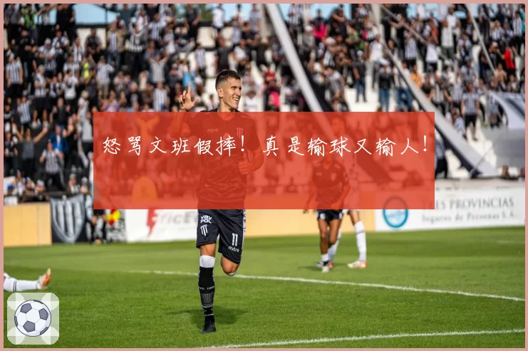怒骂文班假摔！真是输球又输人！