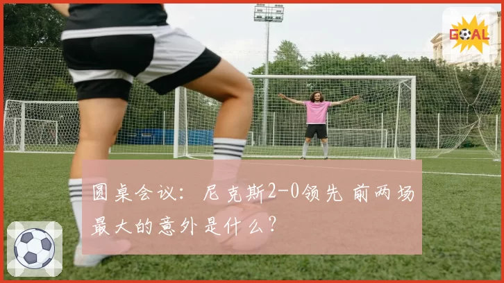 圆桌会议:尼克斯2-0领先 前两场最大的意外是什么?