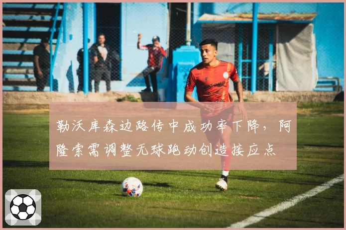 勒沃库森边路传中成功率下降，阿隆索需调整无球跑动创造接应点