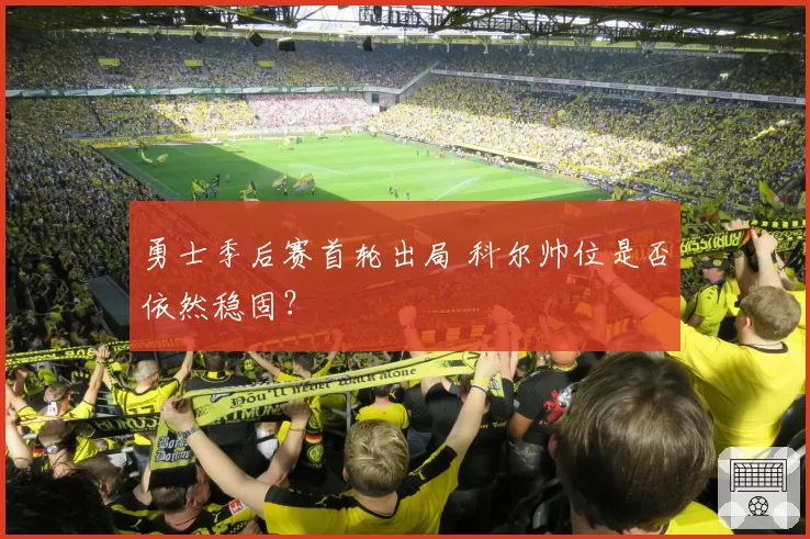 勇士季后赛首轮出局 科尔帅位是否依然稳固？