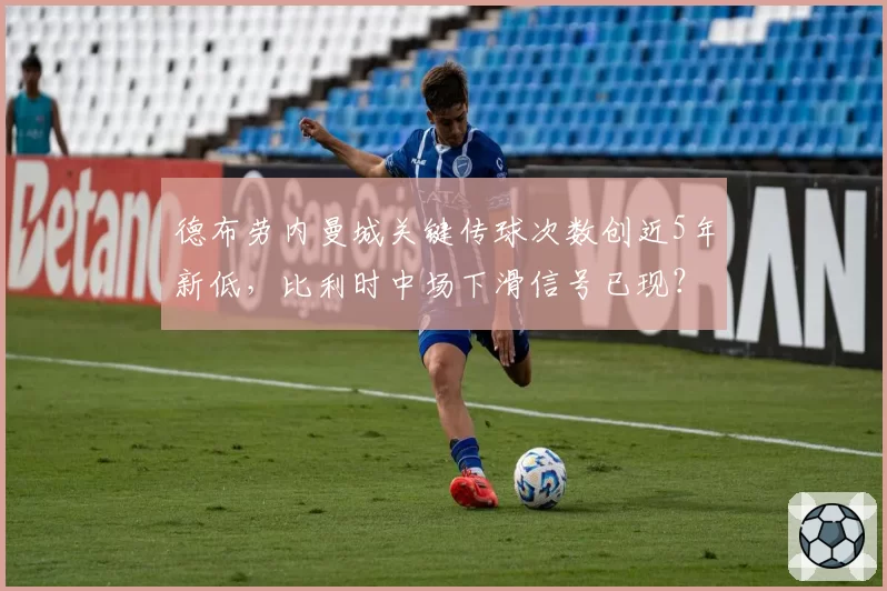 德布劳内曼城关键传球次数创近5年新低,比利时中场下滑信号已现?