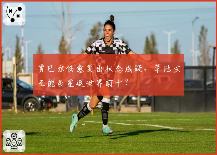 贾巴尔伤愈复出状态成疑,草地女王能否重返世界前十?